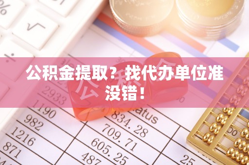 巴林右旗公积金提取？找代办单位准没错！
