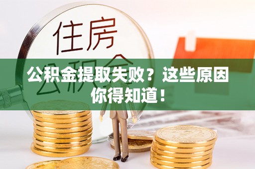 巴林右旗公积金提取失败？这些原因你得知道！