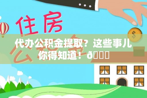 巴林右旗代办公积金提取？这些事儿你得知道！😎