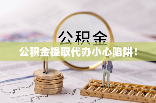巴林右旗公积金提取代办小心陷阱！