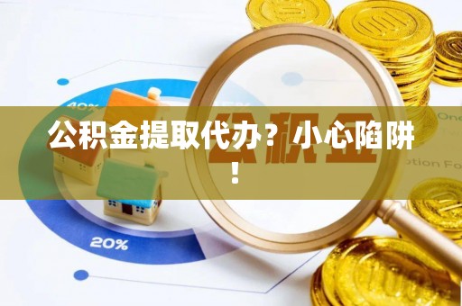 巴林右旗公积金提取代办？小心陷阱！