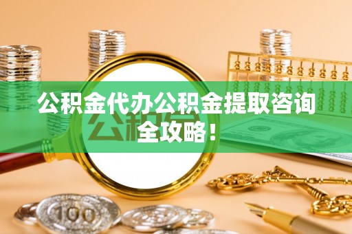 巴林右旗公积金代办公积金提取咨询全攻略！