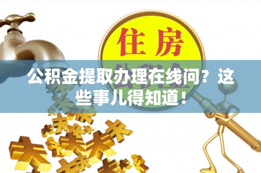 巴林右旗公积金提取办理在线问？这些事儿得知道！