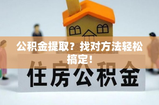 巴林右旗公积金提取？找对方法轻松搞定！
