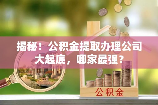 巴林右旗揭秘！公积金提取办理公司大起底，哪家最强？