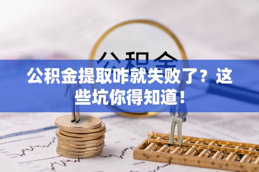 巴林右旗公积金提取咋就失败了？这些坑你得知道！