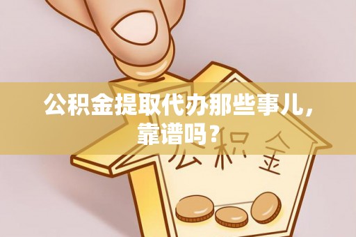 巴林右旗公积金提取代办那些事儿，靠谱吗？