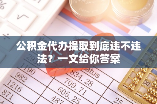 巴林右旗公积金代办提取到底违不违法？一文给你答案