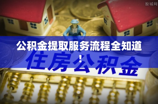 巴林右旗公积金提取服务流程全知道！