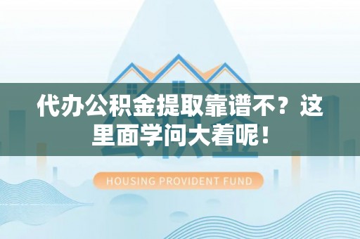 巴林右旗代办公积金提取靠谱不？这里面学问大着呢！