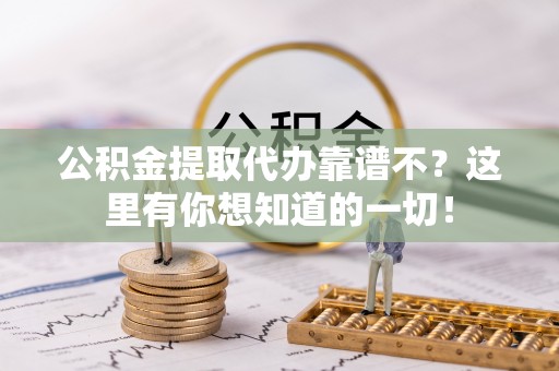 巴林右旗公积金提取代办靠谱不？这里有你想知道的一切！
