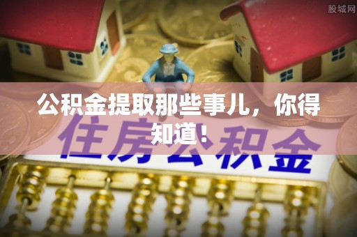 巴林右旗公积金提取那些事儿，你得知道！