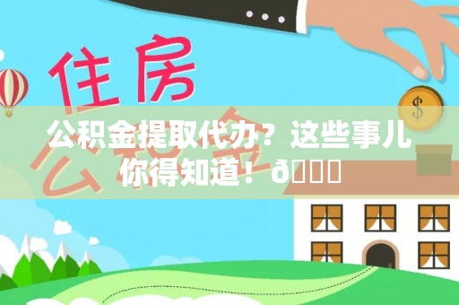 巴林右旗公积金提取代办？这些事儿你得知道！😎