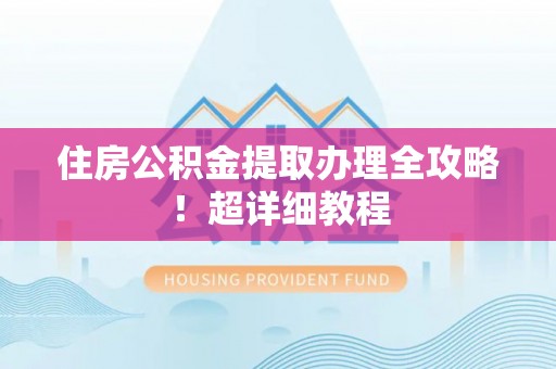 巴林右旗住房公积金提取办理全攻略！超详细教程