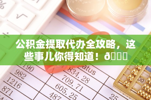 巴林右旗公积金提取代办全攻略，这些事儿你得知道！😎