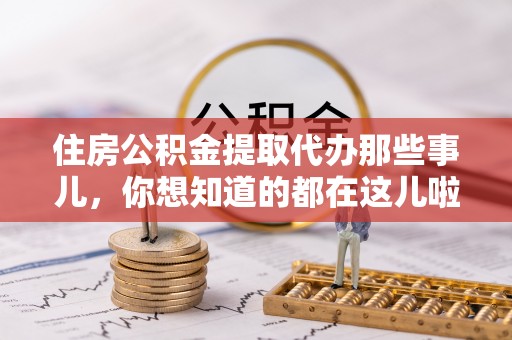 巴林右旗住房公积金提取代办那些事儿，你想知道的都在这儿啦！😎