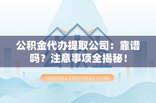 巴林右旗公积金代办提取公司：靠谱吗？注意事项全揭秘！