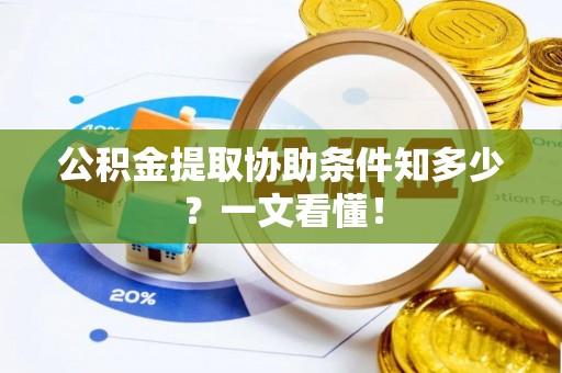 巴林右旗公积金提取协助条件知多少？一文看懂！