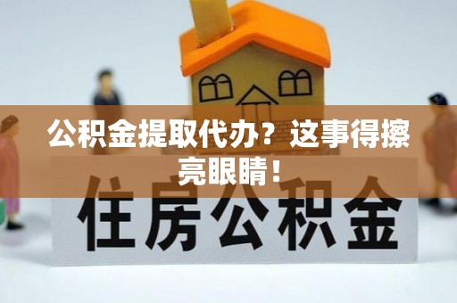 巴林右旗公积金提取代办？这事得擦亮眼睛！