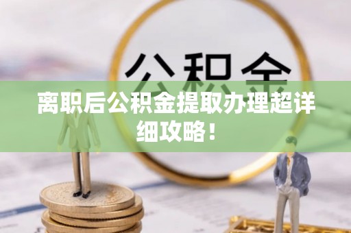 巴林右旗离职后公积金提取办理超详细攻略！