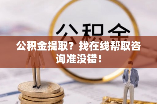 巴林右旗公积金提取？找在线帮取咨询准没错！