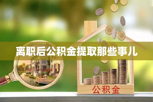 巴林右旗离职后公积金提取那些事儿