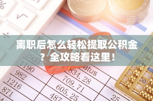 巴林右旗离职后怎么轻松提取公积金？全攻略看这里！