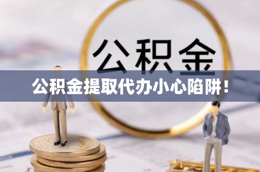 巴林右旗公积金提取代办小心陷阱！