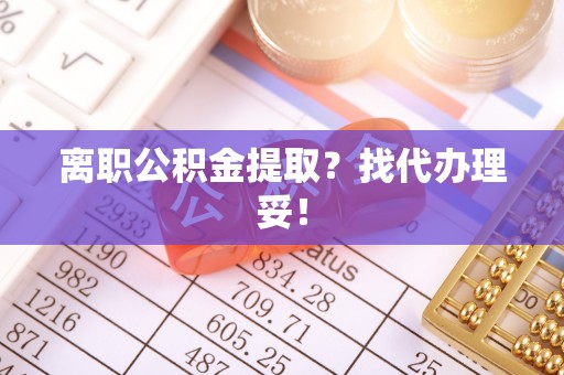 巴林右旗离职公积金提取？找代办理妥！