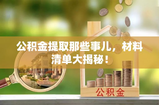 巴林右旗公积金提取那些事儿，材料清单大揭秘！