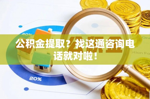 巴林右旗公积金提取？找这通咨询电话就对啦！