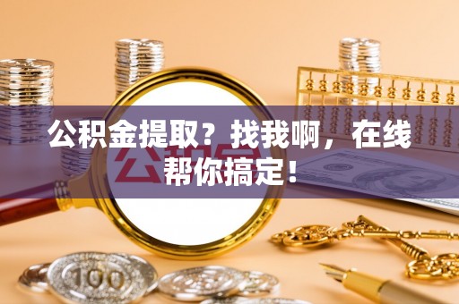 巴林右旗公积金提取？找我啊，在线帮你搞定！