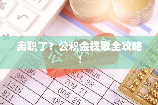 巴林右旗离职了？公积金提取全攻略！