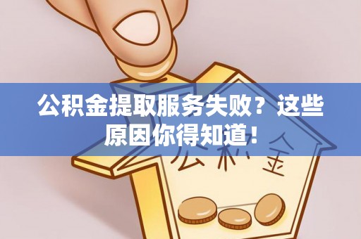 巴林右旗公积金提取服务失败？这些原因你得知道！