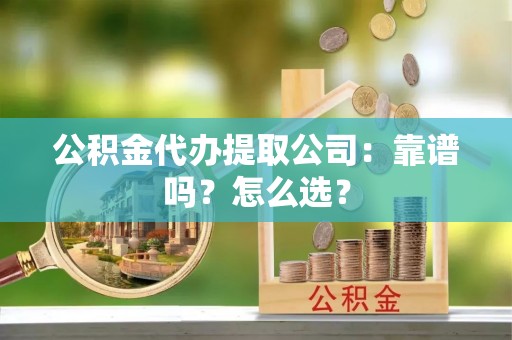 巴林右旗公积金代办提取公司：靠谱吗？怎么选？
