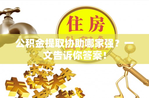 巴林右旗公积金提取协助哪家强？一文告诉你答案！