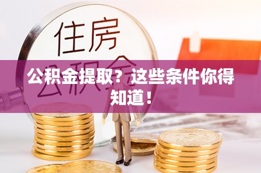 巴林右旗公积金提取？这些条件你得知道！