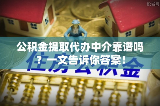 巴林右旗公积金提取代办中介靠谱吗？一文告诉你答案！