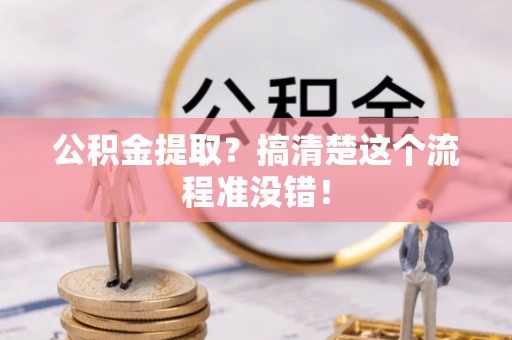巴林右旗公积金提取？搞清楚这个流程准没错！