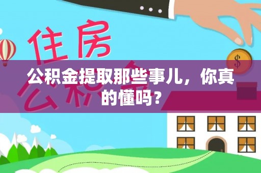 巴林右旗公积金提取那些事儿，你真的懂吗？