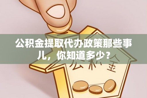 巴林右旗公积金提取代办政策那些事儿，你知道多少？