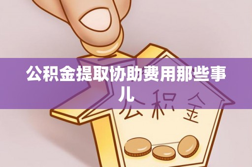 巴林右旗公积金提取协助费用那些事儿