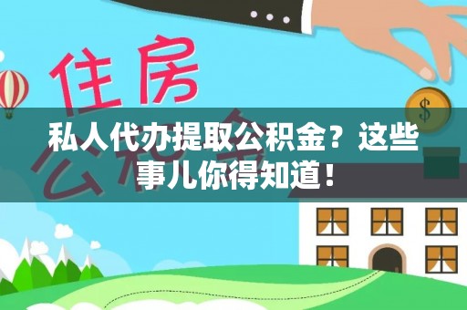 巴林右旗私人代办提取公积金？这些事儿你得知道！