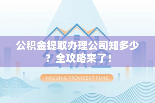 巴林右旗公积金提取办理公司知多少？全攻略来了！
