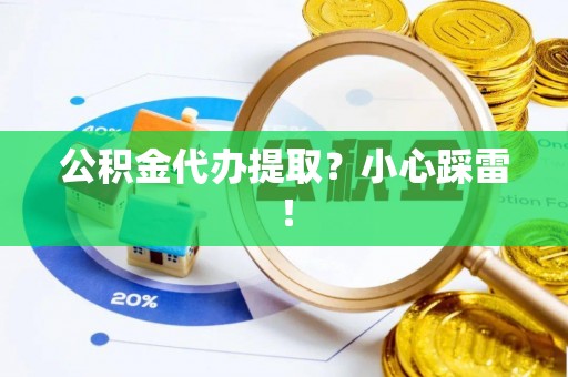 巴林右旗公积金代办提取？小心踩雷！