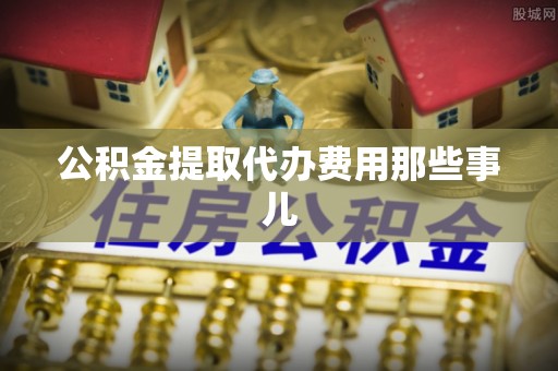 巴林右旗公积金提取代办费用那些事儿