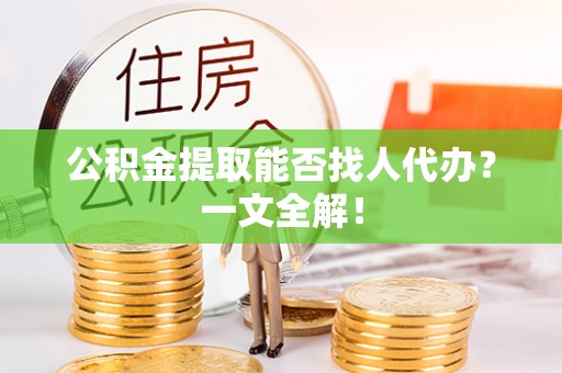 巴林右旗公积金提取能否找人代办？一文全解！