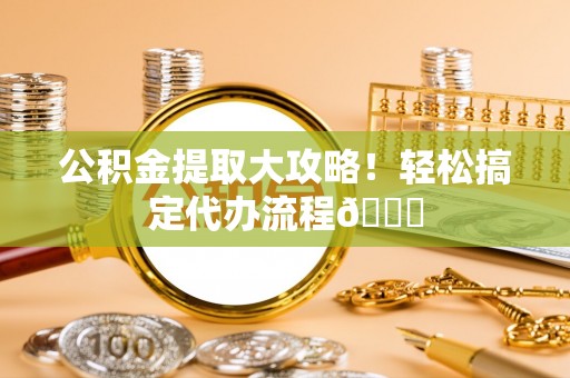巴林右旗公积金提取大攻略！轻松搞定代办流程😎
