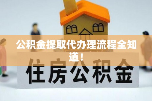 巴林右旗公积金提取代办理流程全知道！