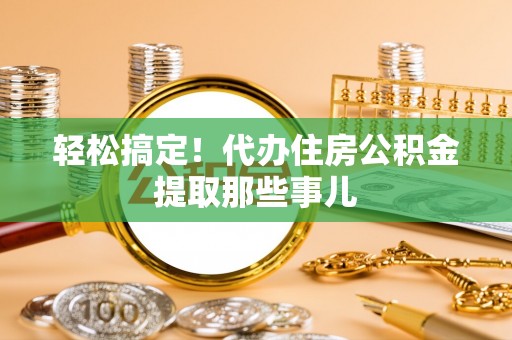 巴林右旗轻松搞定！代办住房公积金提取那些事儿